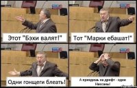 Этот "Бэхи валят!" Тот "Марки ебашат!" Одни гонщеги блеать! А приедешь на дрифт - одни Ниссаны!