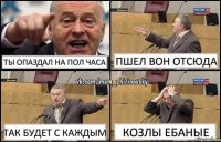 Ты опаздал на пол часа Пшел вон отсюда Так будет с каждым Козлы ебаные