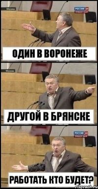 Один в Воронеже Другой в Брянске РАБОТАТЬ КТО БУДЕТ?