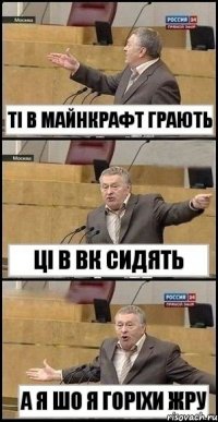 ті в майнкрафт грають ці в вк сидять а я шо я горіхи жру