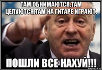 Там обнимаются,там целуются,там на гитаре играют. ПОШЛИ ВСЕ НАХУЙ!!!