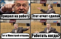 Пришел на работу Этот отчет сделай Тот в Минстрой отправь Работать когда?