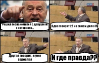 Решил познакомится с девушкой в интернете... Одна говорит 25 на самом деле 35 Другая говорит, я уже взрослая И где правда??