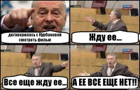 договорилась с Курбановой смотреть фильм Жду ее... Все еще жду ее... А ЕЕ ВСЕ ЕЩЕ НЕТ!!