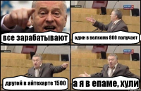 все зарабатывают один в велкоме 800 получает другой в айтехарте 1500 а я в епаме, хули