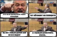 этот на встречку лезет через сплошную тот обгоняет на повороте вы же с левым рулем! вам же все видно! а с правым рулем блять опасно...