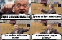 Одна замуж вышла Другие во Вьетнам уехали Этот вообще из беседы съебал и чо теперь по средам делать!?