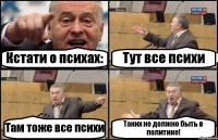 Кстати о психах: Тут все психи Там тоже все психи Таких не должно быть в политике!