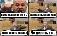 Настя вышла из конфы Валя на день города ушла Макс хавать свалил Че делать то...