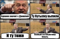 Бухаем значит с Данилой Ту бутылку выпили И ту тоже Полный таз бльвотины блеать