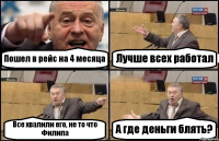 Пошел в рейс на 4 месяца Лучше всех работал Все хвалили его, не то что Филипа А где деньги блять?