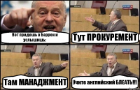 Вот придешь в Баррен и услышишь: Тут ПРОКУРЕМЕНТ Там МАНАДЖМЕНТ Учите английский БЛЕАТЬ!!!