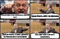 Сказал мне отец закончить школу на 5 Одна блять ебёт по физике Другая блять ставит двояки по биологии и географии Ага, хуй тебе а не на 5 закончить