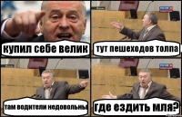 купил себе велик тут пешеходов толпа там водители недовольны где ездить мля?