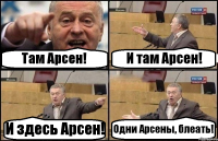 Там Арсен! И там Арсен! И здесь Арсен! Одни Арсены, блеать!