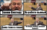 Звоню Виктору На работе пьяный Дома тоже в говно Он блядь вообще трезвый бывает?