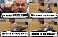 Пришли в DANCE HOUSE В большом зале - сальса на втором - кизомба/бачата Танцуй, чо еще надо?!