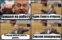 Пришел на работу Один Саня в отпуске, Второму нельзя тикеты делать Совсем поохуевали