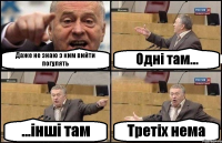 Даже не знаю з ким вийти погулять Одні там... ...інші там Третіх нема