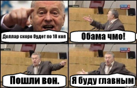 Доллар скоро будет по 18 коп Обама чмо! Пошли вон. Я буду главным