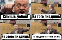 Слышь, уебок! На того пиздишь! На этого пиздишь! Ты вроде спать, сука, хотел?