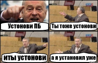 Устонови ПБ Ты тоже устонови иты устонови а я установил уже