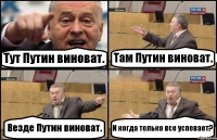 Тут Путин виноват. Там Путин виноват. Везде Путин виноват. И когда только все успевает?