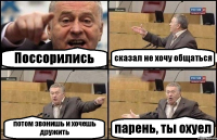 Поссорились сказал не хочу общаться потом звонишь и хочешь дружить парень, ты охуел