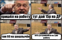 пришёл на работу тут дай 15р на ДР там 60 на шашлычёк хоть устраивайся на 2ую работу