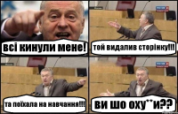 всі кинули мене! той видалив сторінку!!! та поїхала на навчання!!! ви шо оху**и??