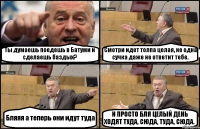 Ты думаешь поедешь в Батуми и сделаешь баздых? Смотри идет толпа целая, не одна сучка даже не ответит тебе. Бляяя а теперь они идут туда И ПРОСТО БЛЯ ЦЕЛЫЙ ДЕНЬ ХОДЯТ ТУДА, СЮДА, ТУДА, СЮДА.