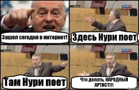 Зашел сегодня в интернет! Здесь Нури поет Там Нури поет Что делать, НАРОДНЫЙ АРТИСТ!!!