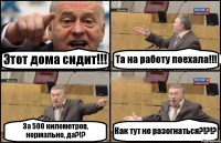 Этот дома сидит!!! Та на работу поехала!!! За 500 километров, нормально, да?!? Как тут не разогнаться?!?!?