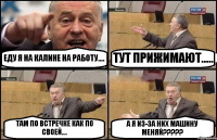 ЕДУ Я НА КАЛИНЕ НА РАБОТУ.... ТУТ ПРИЖИМАЮТ..... ТАМ ПО ВСТРЕЧКЕ КАК ПО СВОЕЙ.... А Я ИЗ-ЗА НИХ МАШИНУ МЕНЯЙ?????