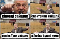 кіповці зайшли електрики зайшли навіть Танк зайшов а Любка й далі нема