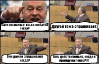 Один спрашивает когда прийду на покер? Другой тоже спрашивает. Они дажее спрашивают когда? Бля, действительно, когда я прийду на покер?!!!