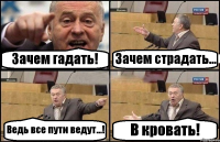 Зачем гадать! Зачем страдать... Ведь все пути ведут...! В кровать!