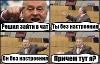 Решил зайти в чат Ты без настроения Он без настроения Причем тут я?