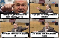 ты нищеброд и тебе жалко на свою машину денег ? тогда купи Ваз и покупай всё за копейки и не надо кричать что дорого !!! Это немец а не российское гавно