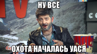 НУ ВСЁ ОХОТА НАЧАЛАСЬ УАСЯ