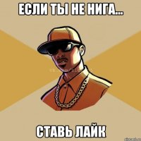 Если ты не НИГА... Ставь лайк