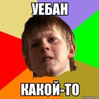 уебан какой-то