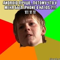 Android лучше , потому что у меня был iphone 4 на ios 7!!! 1!! 1! 1! 