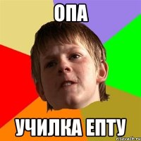 ОПА УЧИЛКА ЕПТУ