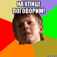 На улице поговорим! 