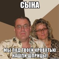 Сына Мы под твоей кроватью нашли шприцы!