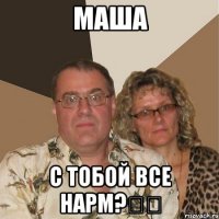 Маша С тобой все нарм?✌️