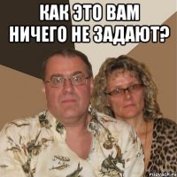 как это вам ничего не задают? 