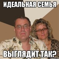 Идеальная семья Выглядит так?