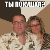 ТЫ ПОКУШАЛ? 